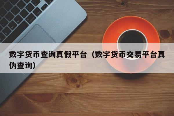 數(shù)字貨幣查詢真假平臺及交易平臺真?zhèn)闻袛嘞嚓P(guān)要點(diǎn)全解析